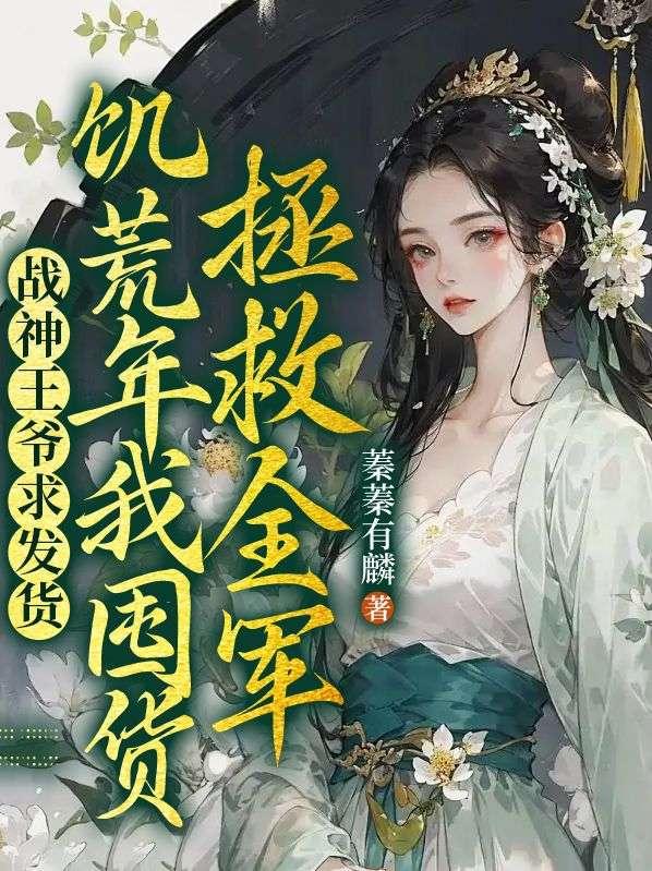 战神王爷求发货饥荒年我囤货拯救全军 蓁蓁有麟